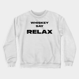 Whiskey Say: Relax tee Crewneck Sweatshirt